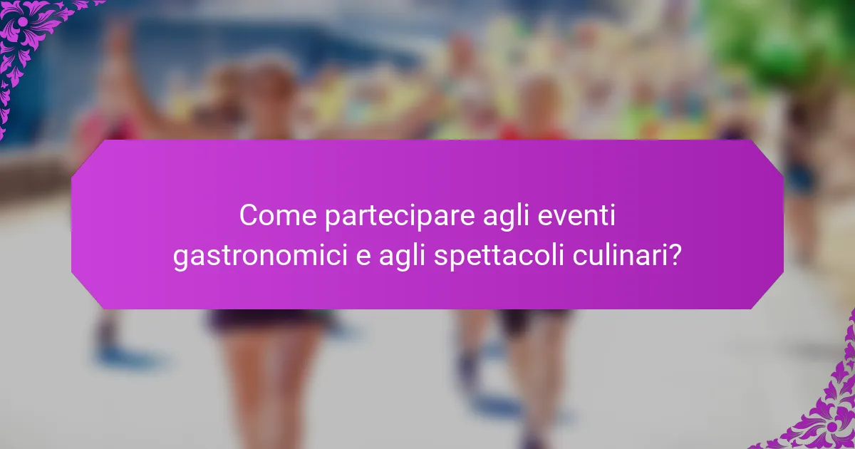 Come partecipare agli eventi gastronomici e agli spettacoli culinari?