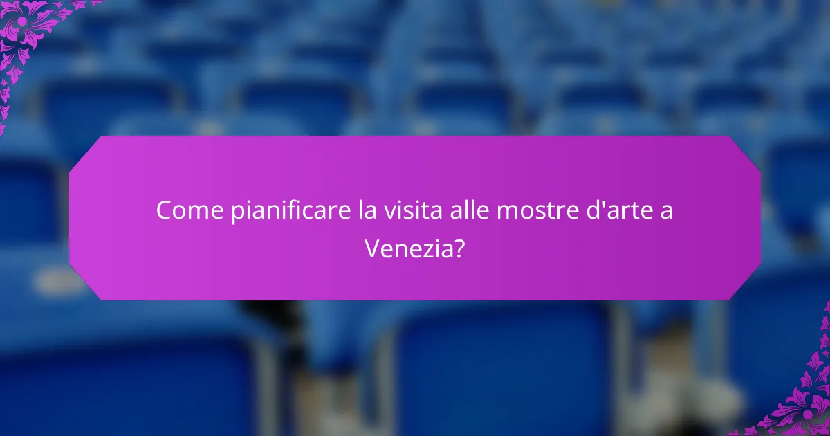 Come pianificare la visita alle mostre d'arte a Venezia?
