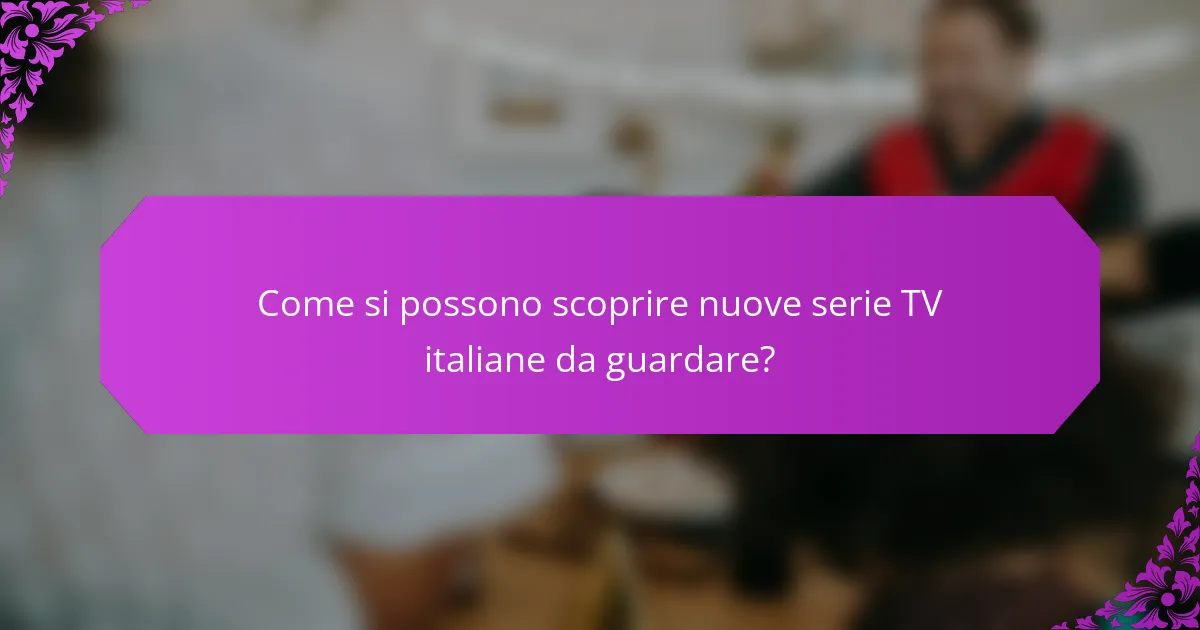 Come si possono scoprire nuove serie TV italiane da guardare?
