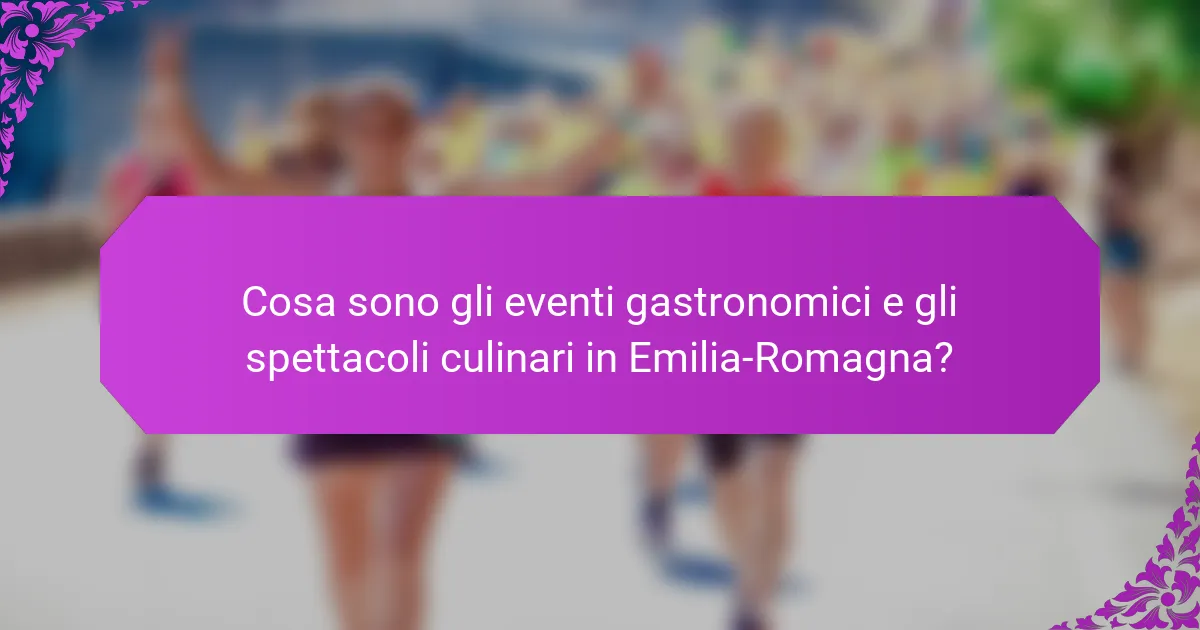 Cosa sono gli eventi gastronomici e gli spettacoli culinari in Emilia-Romagna?