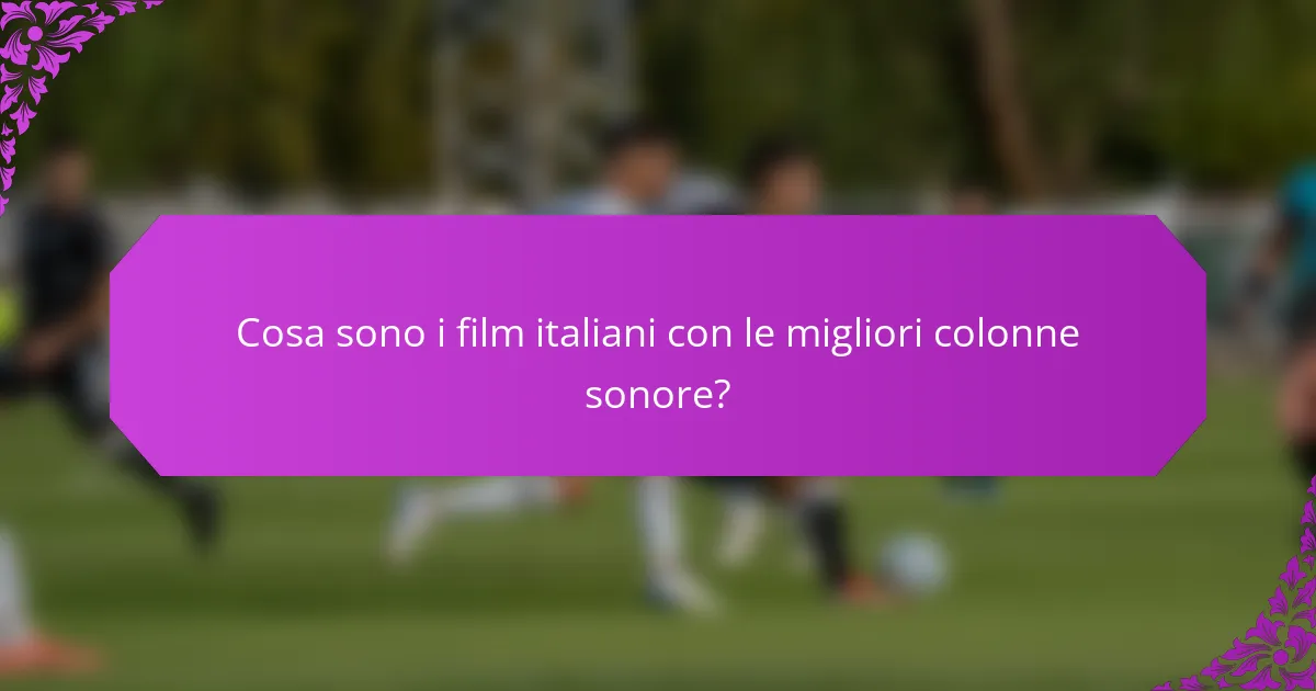 Cosa sono i film italiani con le migliori colonne sonore?