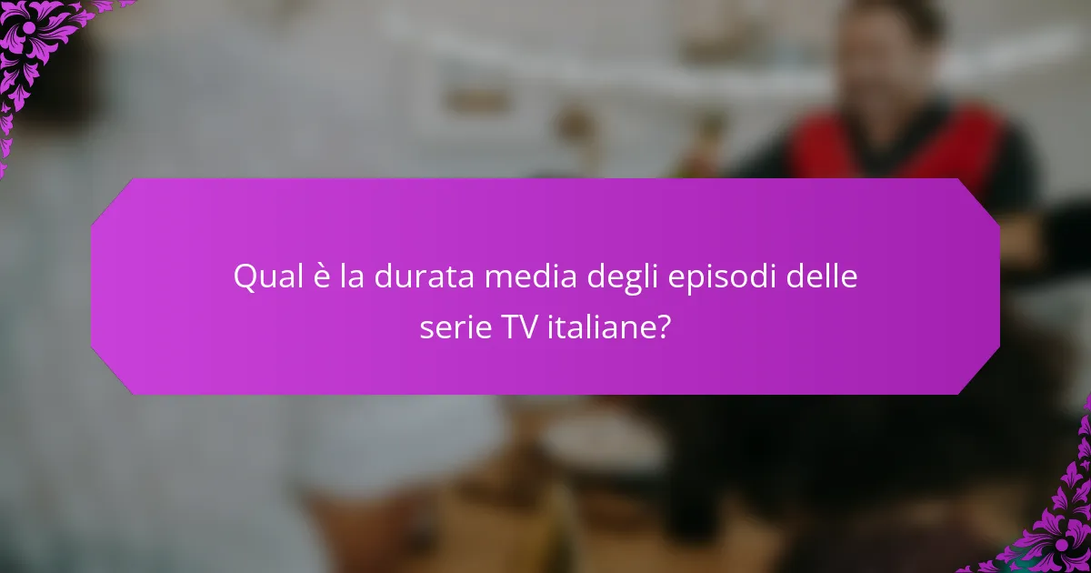 Qual è la durata media degli episodi delle serie TV italiane?