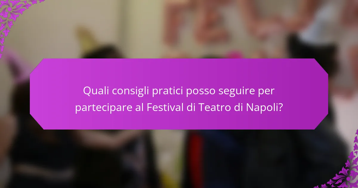 Quali consigli pratici posso seguire per partecipare al Festival di Teatro di Napoli?