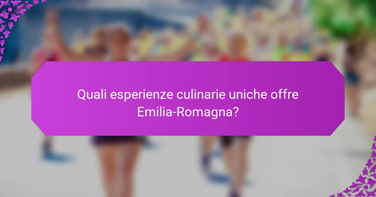 Quali esperienze culinarie uniche offre Emilia-Romagna?