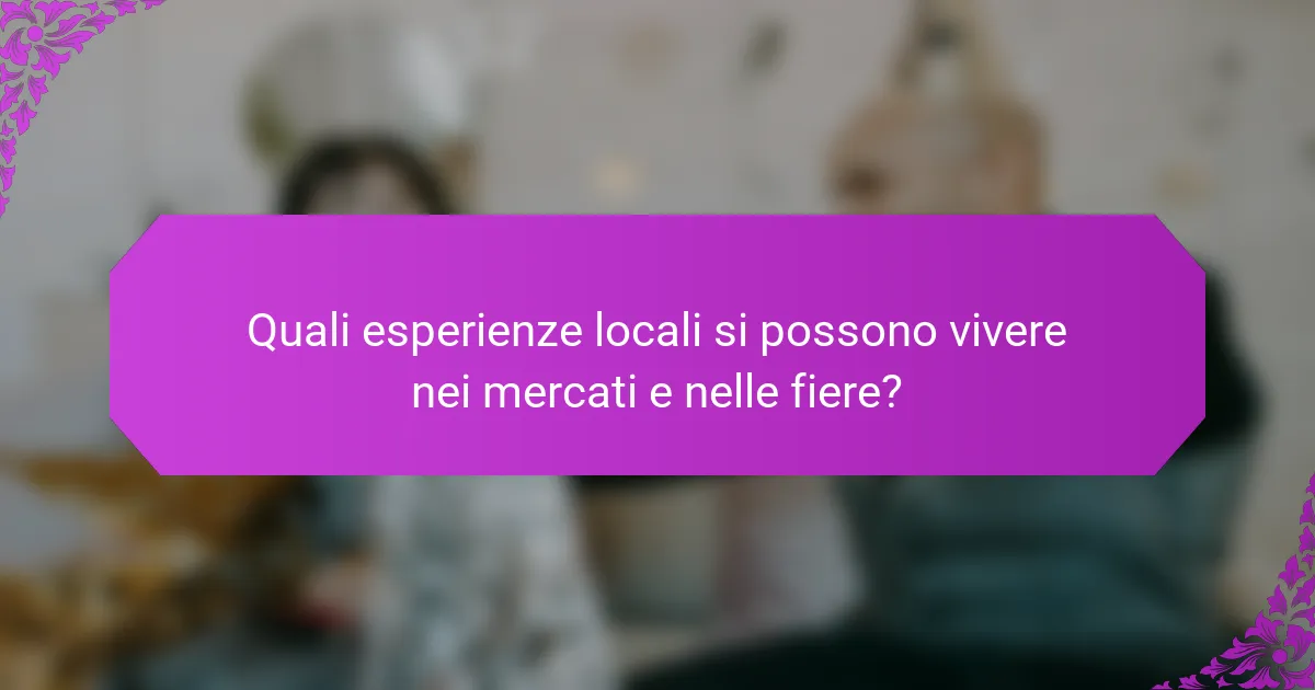 Quali esperienze locali si possono vivere nei mercati e nelle fiere?