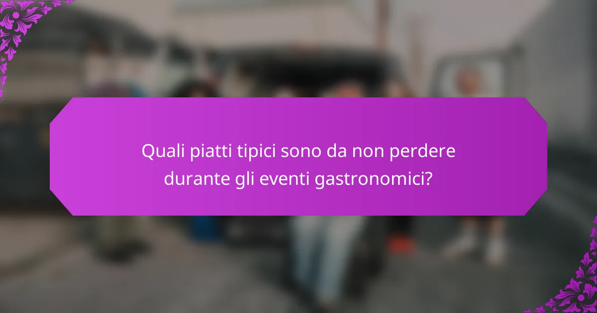 Quali piatti tipici sono da non perdere durante gli eventi gastronomici?