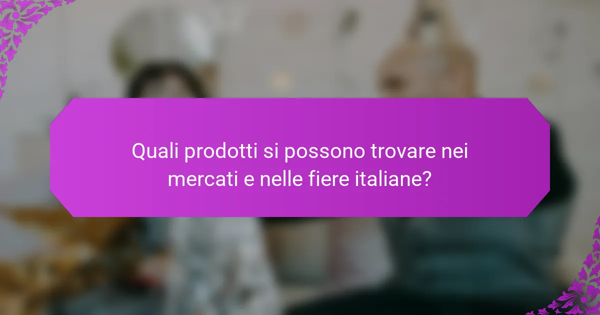 Quali prodotti si possono trovare nei mercati e nelle fiere italiane?