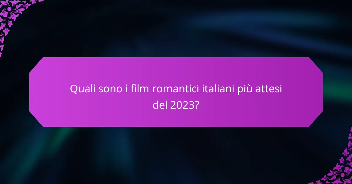 Quali sono i film romantici italiani più attesi del 2023?