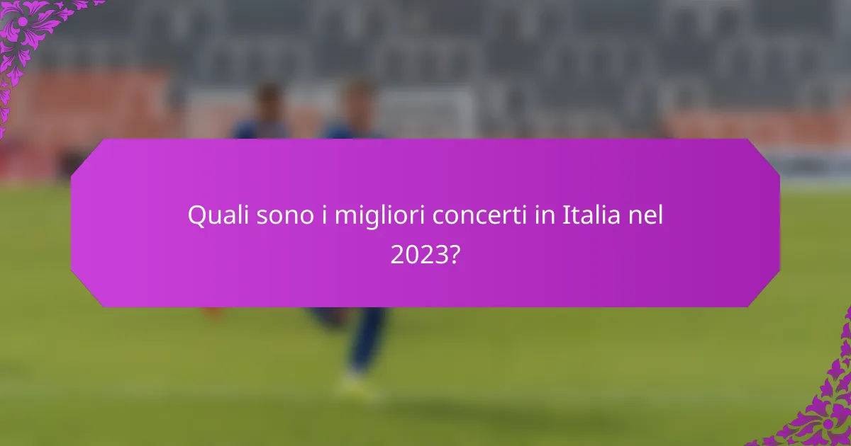 Quali sono i migliori concerti in Italia nel 2023?