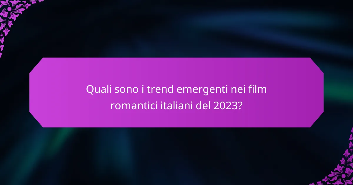 Quali sono i trend emergenti nei film romantici italiani del 2023?
