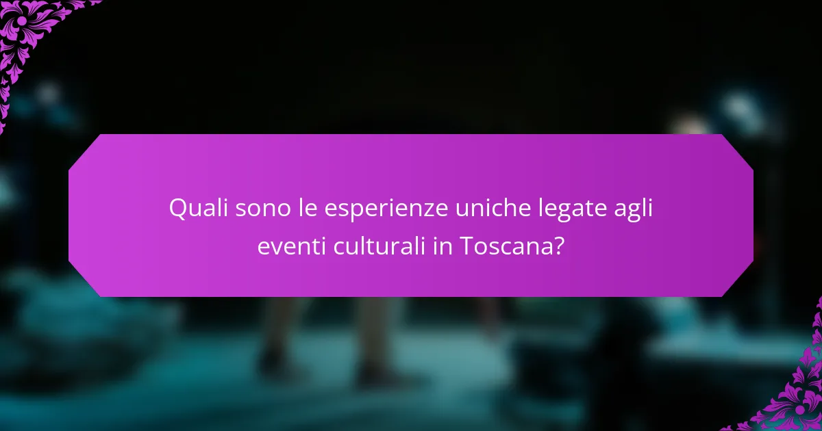 Quali sono le esperienze uniche legate agli eventi culturali in Toscana?